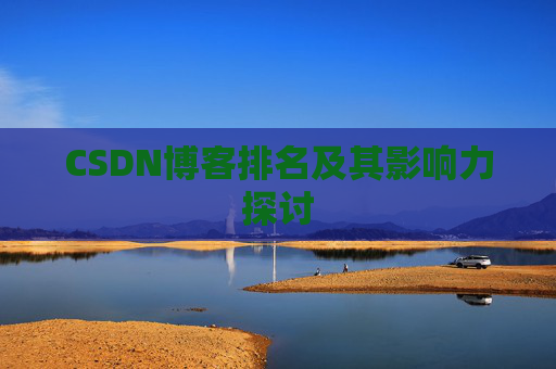 CSDN博客排名及其影响力探讨 CSDN博客排名及其影响力探讨